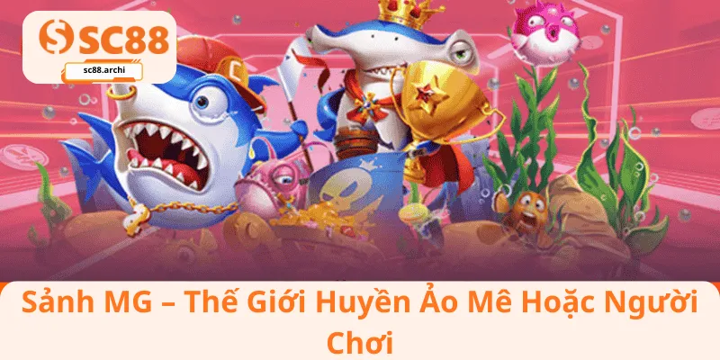 Sảnh MG – Thế Giới Huyền Ảo Mê Hoặc Người Chơi